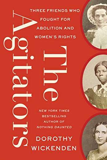 The Agitators: Three Friends Who Fought for Abolition and Women's Rights, by author Dorothy Wickenden